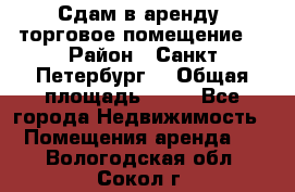 Сдам в аренду  торговое помещение  › Район ­ Санкт Петербург  › Общая площадь ­ 50 - Все города Недвижимость » Помещения аренда   . Вологодская обл.,Сокол г.